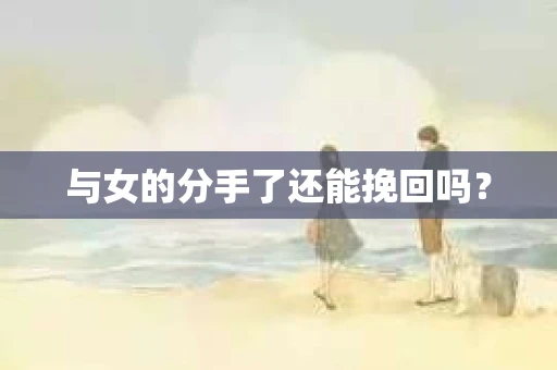 与女的分手了还能挽回吗？
