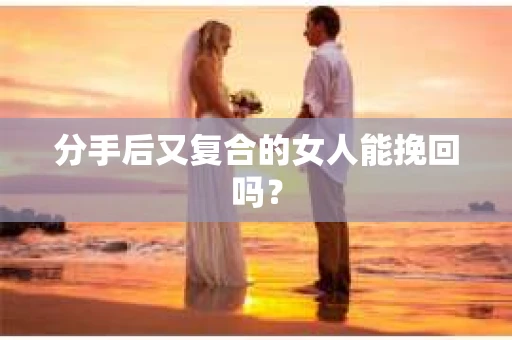 分手后又复合的女人能挽回吗？
