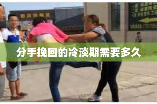 分手挽回的冷淡期需要多久 分手挽回的冷淡期需要多久