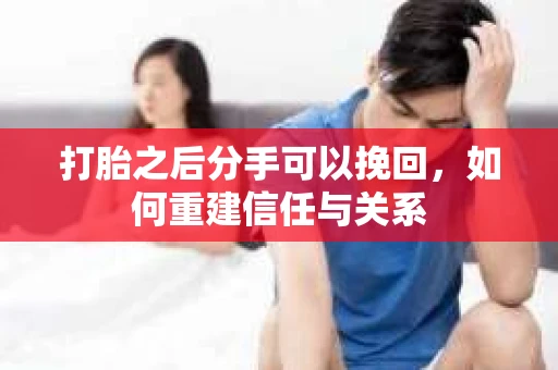 打胎之后分手可以挽回，如何重建信任与关系