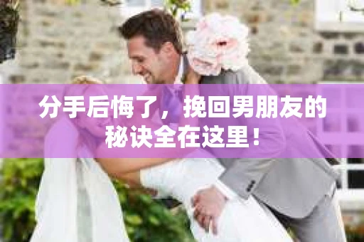 分手后悔了，挽回男朋友的秘诀全在这里！