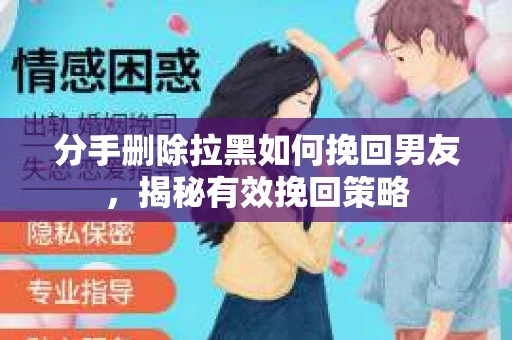 分手删除拉黑如何挽回男友，揭秘有效挽回策略