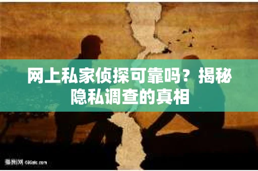 网上私家侦探可靠吗？揭秘隐私调查的真相