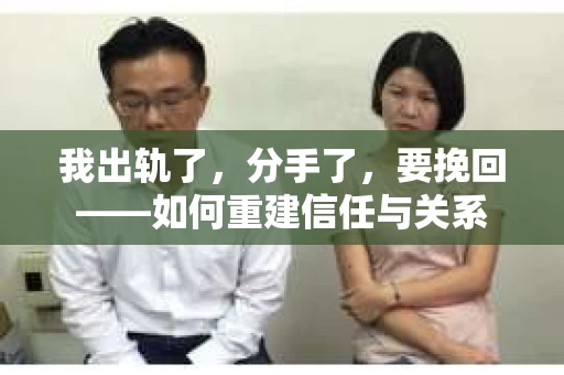 我出轨了，分手了，要挽回——如何重建信任与关系