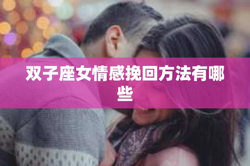 双子座女情感挽回方法有哪些