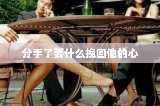分手了要什么挽回他的心