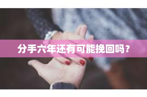 分手六年还有可能挽回吗？