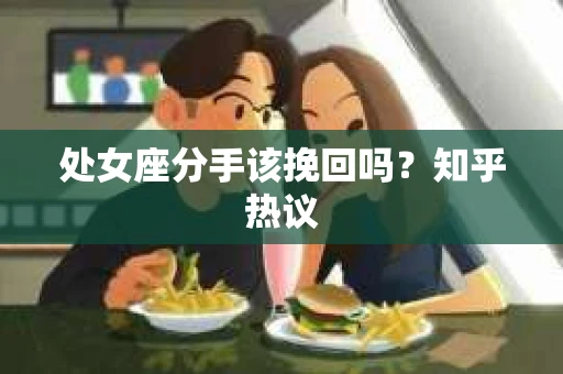 处女座分手该挽回吗？知乎热议
