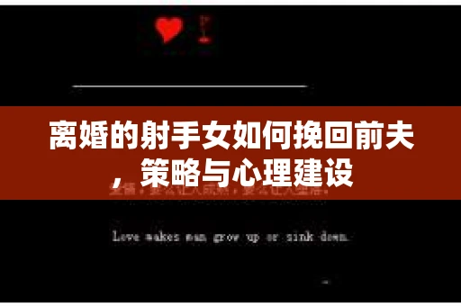 离婚的射手女如何挽回前夫，策略与心理建设