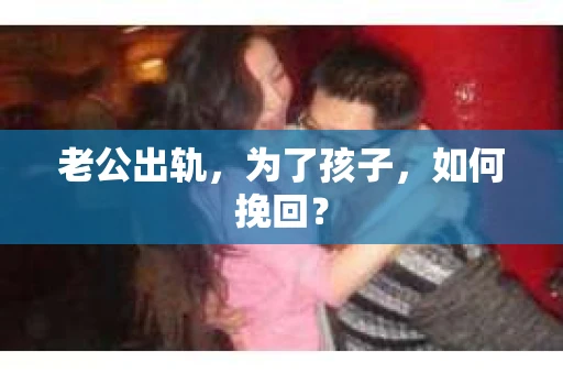 老公出轨，为了孩子，如何挽回？