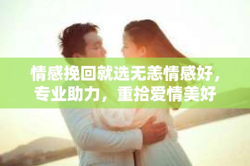 情感挽回就选无恙情感好,专业助力,重拾爱情美好 情感挽回就选无恙情感好,专业助力,重拾爱情美好