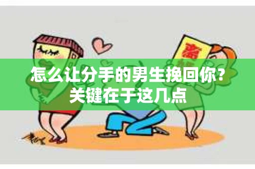 怎么让分手的男生挽回你?关键在于这几点 怎么让分手的男生挽回你?关键在于这几点
