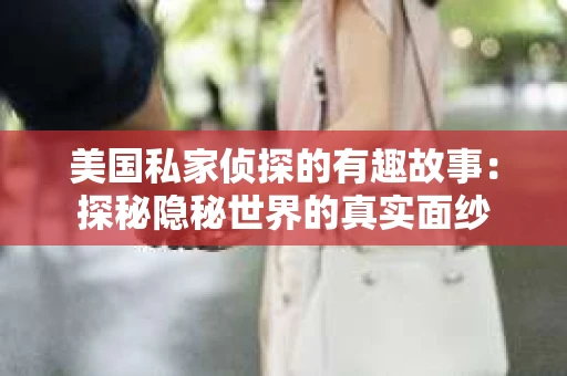 美国私家侦探的有趣故事：探秘隐秘世界的真实面纱