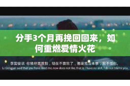 分手3个月再挽回回来，如何重燃爱情火花