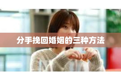 分手挽回婚姻的三种方法 分手挽回婚姻的三种方法