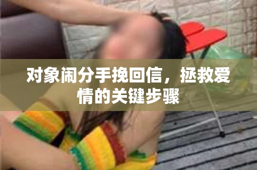 对象闹分手挽回信，拯救爱情的关键步骤