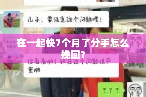 在一起快7个月了分手怎么挽回? 在一起快7个月了分手怎么挽回?