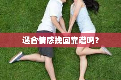 遇合情感挽回靠谱吗? 遇合情感挽回靠谱吗?