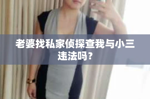 老婆找私家侦探查我与小三违法吗？