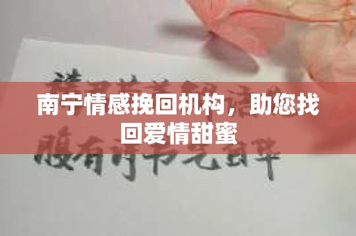 南宁情感挽回机构,助您找回爱情甜蜜 南宁情感挽回机构,助您找回爱情甜蜜