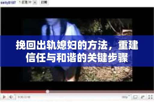 挽回出轨媳妇的方法,重建信任与和谐的关键步骤 挽回出轨媳妇的方法,重建信任与和谐的关键步骤