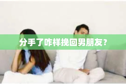 分手了咋样挽回男朋友? 分手了咋样挽回男朋友?