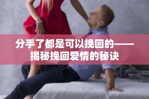 分手了都是可以挽回的——揭秘挽回爱情的秘诀