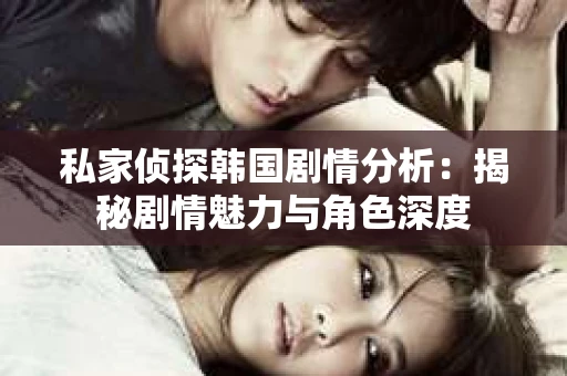 私家侦探韩国剧情分析:揭秘剧情魅力与角色深度 私家侦探韩国剧情分析:揭秘剧情魅力与角色深度