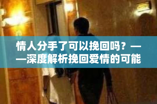 情人分手了可以挽回吗？——深度解析挽回爱情的可能性