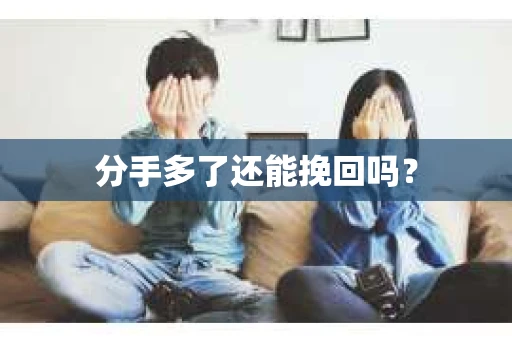 分手多了还能挽回吗? 分手多了还能挽回吗?