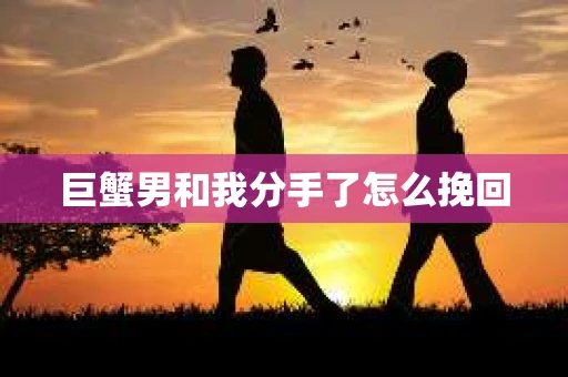 巨蟹男和我分手了怎么挽回