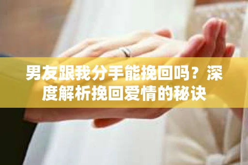 男友跟我分手能挽回吗？深度解析挽回爱情的秘诀