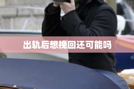 出轨后想挽回还可能吗