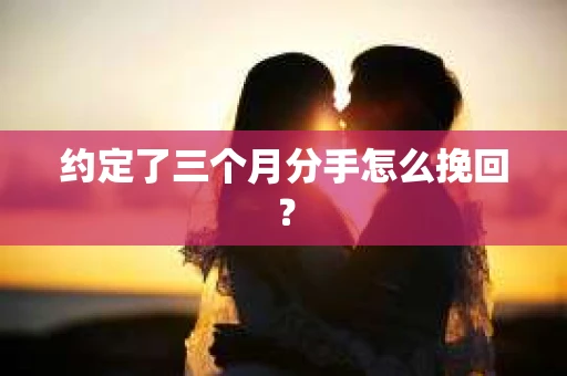 约定了三个月分手怎么挽回？