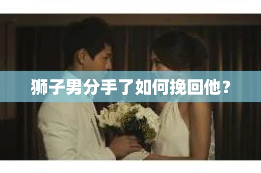 狮子男分手了如何挽回他？