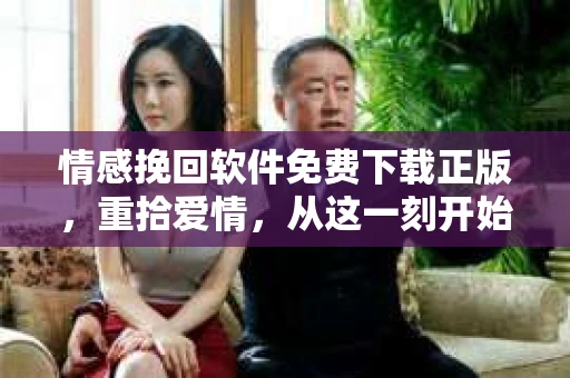 情感挽回软件免费下载正版，重拾爱情，从这一刻开始