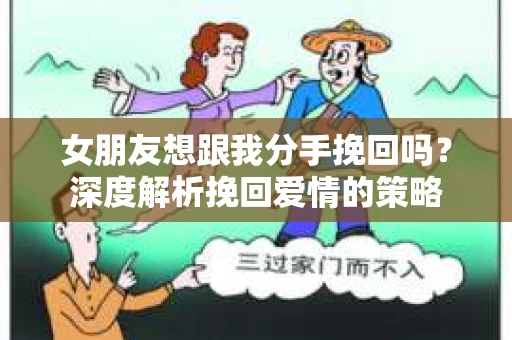 女朋友想跟我分手挽回吗？深度解析挽回爱情的策略