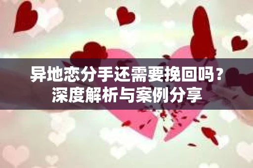 异地恋分手还需要挽回吗？深度解析与案例分享
