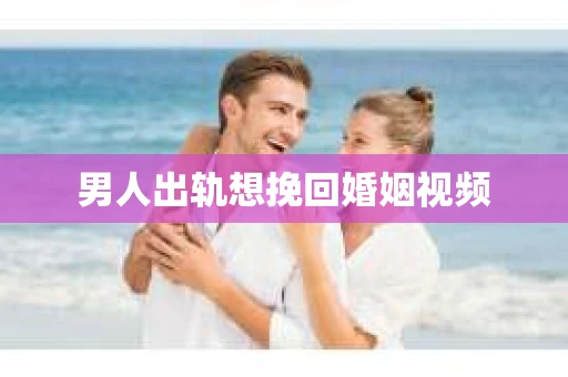 男人出轨想挽回婚姻视频