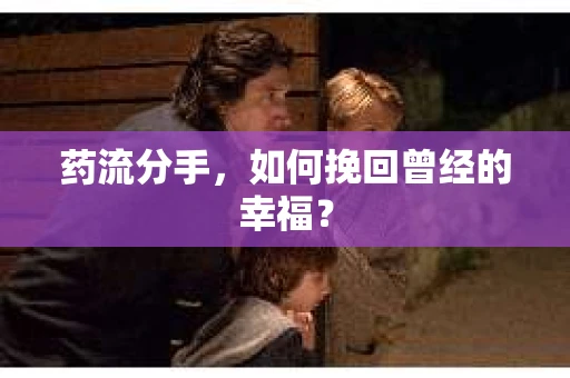 药流分手，如何挽回曾经的幸福？