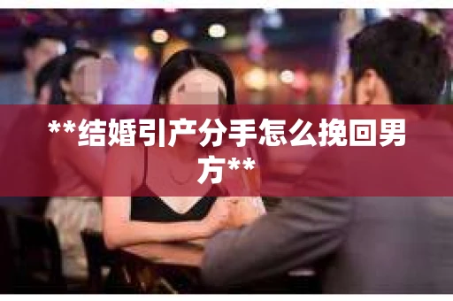 **结婚引产分手怎么挽回男方**
