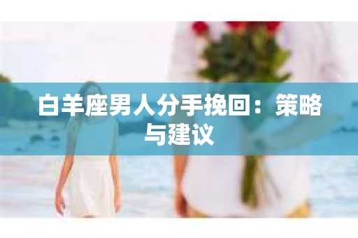 白羊座男人分手挽回：策略与建议