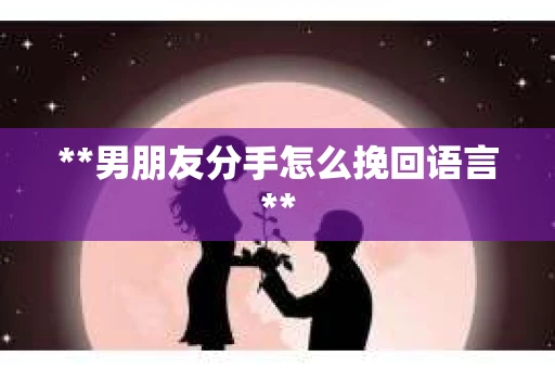 **男朋友分手怎么挽回语言**