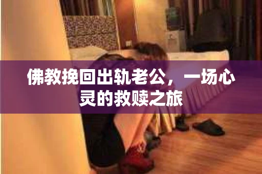 佛教挽回出轨老公，一场心灵的救赎之旅