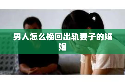 男人怎么挽回出轨妻子的婚姻