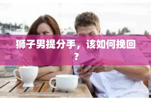 狮子男提分手，该如何挽回？