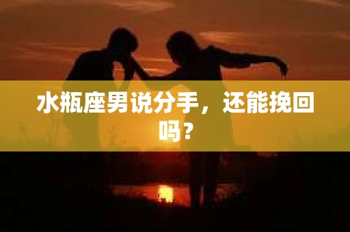 水瓶座男说分手，还能挽回吗？