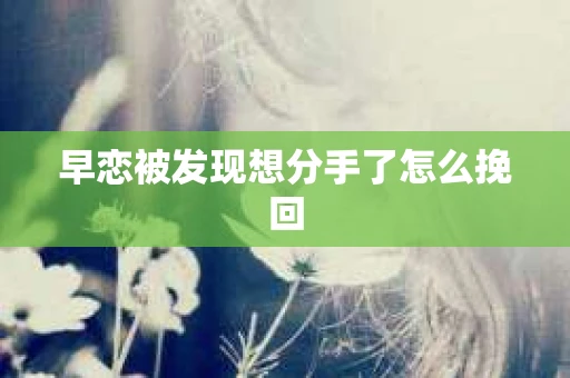 早恋被发现想分手了怎么挽回