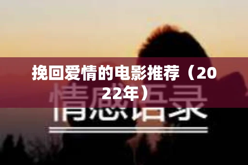 挽回爱情的电影推荐（2022年）
