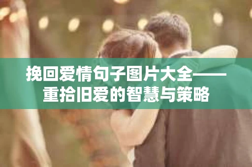 挽回爱情句子图片大全——重拾旧爱的智慧与策略